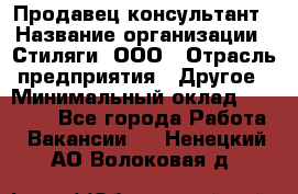 Продавец-консультант › Название организации ­ Стиляги, ООО › Отрасль предприятия ­ Другое › Минимальный оклад ­ 15 000 - Все города Работа » Вакансии   . Ненецкий АО,Волоковая д.